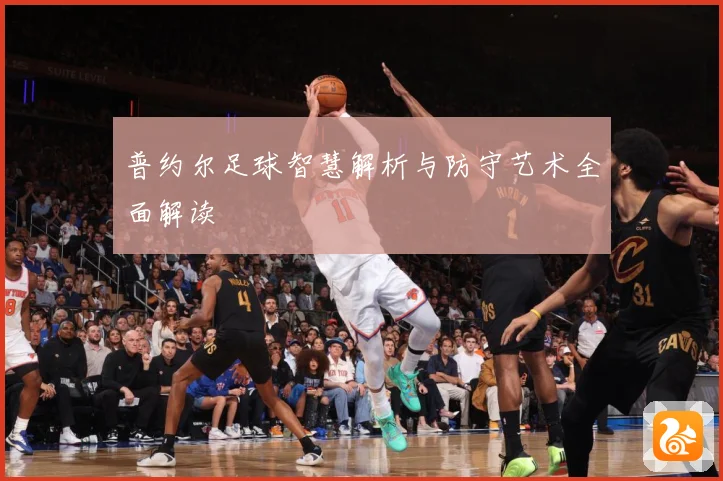 普约尔足球智慧解析与防守艺术全面解读