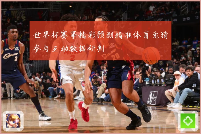 世界杯赛事精彩预测精准体育竞猜参与互动数据研判