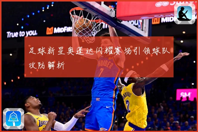 足球新星奥蓬达闪耀赛场引领球队攻防解析