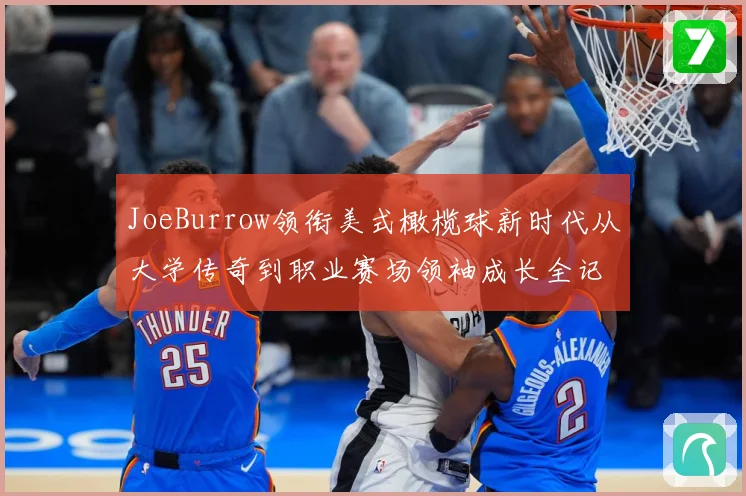 JoeBurrow领衔美式橄榄球新时代从大学传奇到职业赛场领袖成长全记录