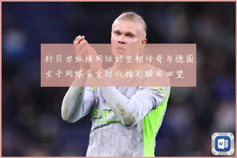 科贝尔纵横网坛的坚韧传奇与德国女子网球黄金时代精彩瞬间回望
