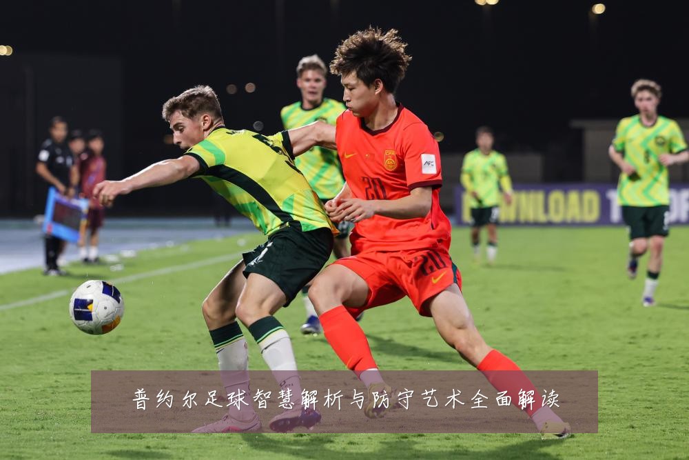 普约尔足球智慧解析与防守艺术全面解读