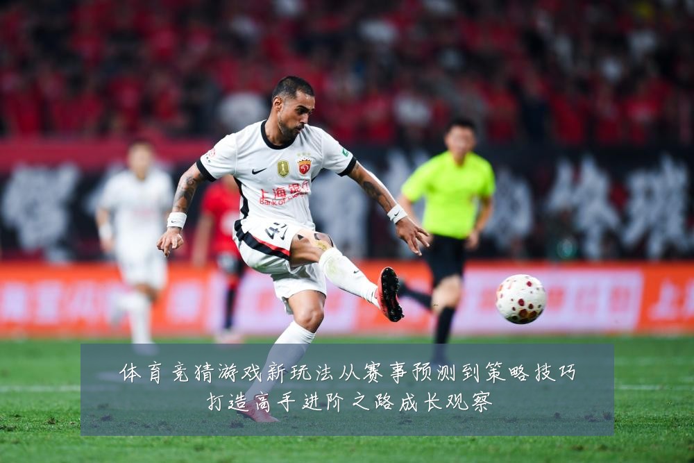 体育竞猜游戏新玩法从赛事预测到策略技巧打造高手进阶之路成长观察