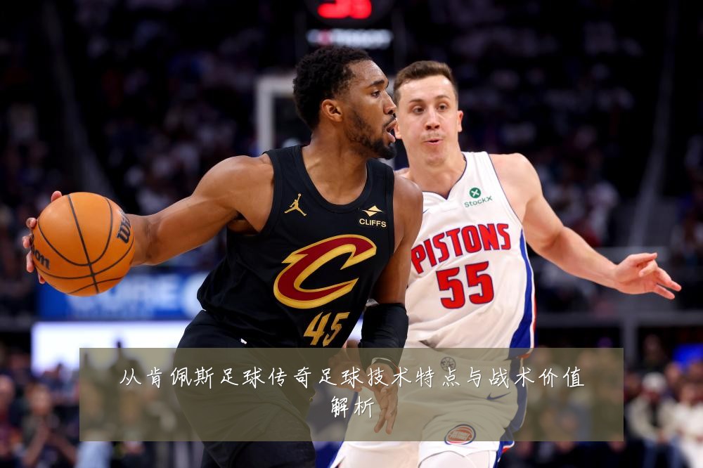 从肯佩斯足球传奇足球技术特点与战术价值解析